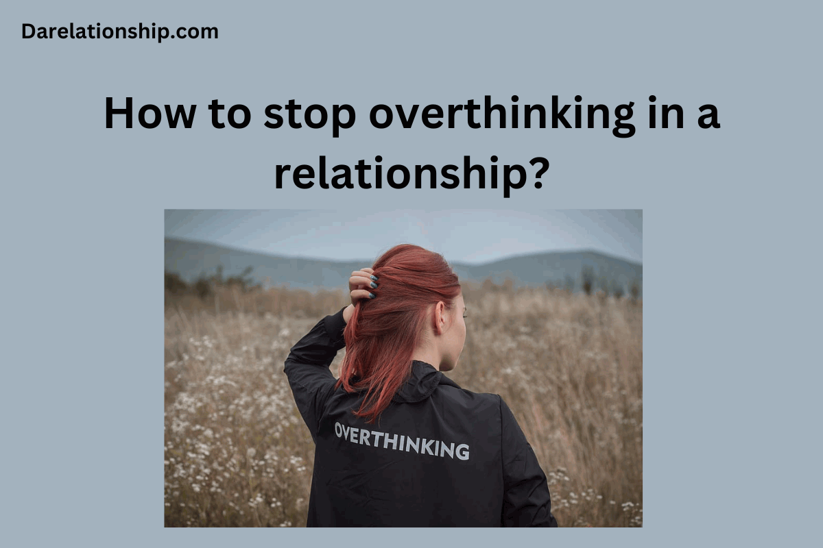 How To Stop Overthinking In A Relationship 10 Tips 2023