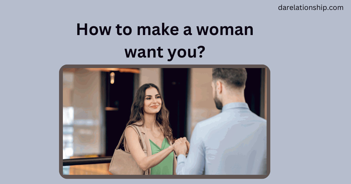 How to make a woman want you?