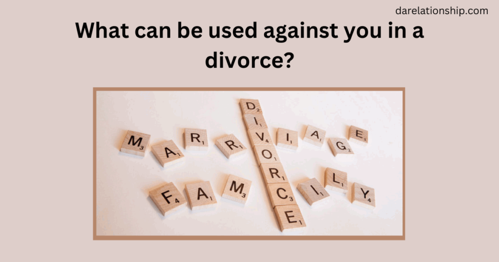 What can be used against you in a divorce?