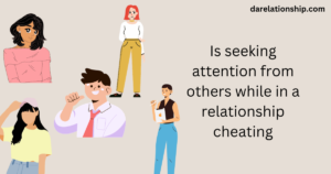 Is seeking attention from others while in a relationship cheating