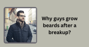 Why guys grow beards after a breakup